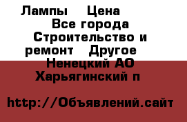 Лампы  › Цена ­ 200 - Все города Строительство и ремонт » Другое   . Ненецкий АО,Харьягинский п.